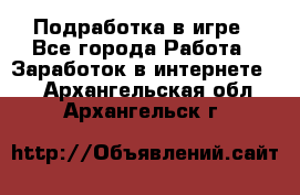 Подработка в игре - Все города Работа » Заработок в интернете   . Архангельская обл.,Архангельск г.